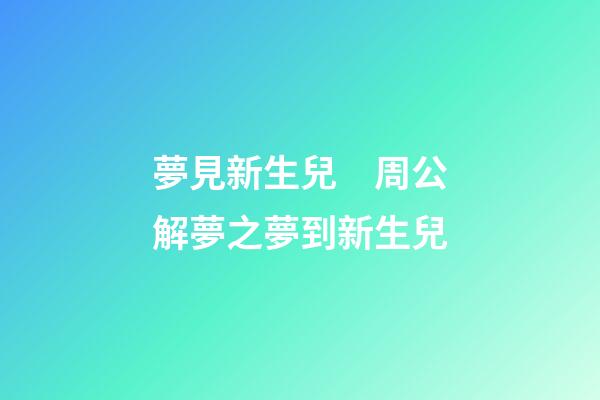 夢見新生兒　周公解夢之夢到新生兒